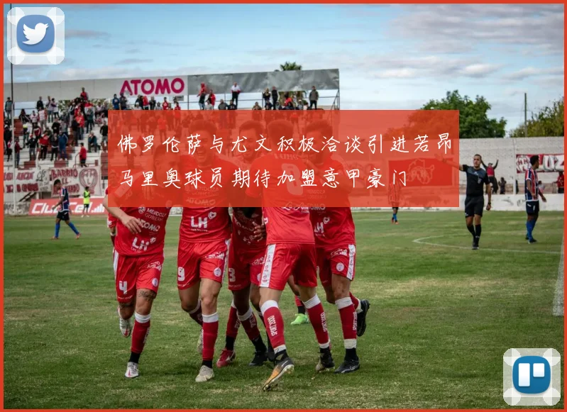 佛罗伦萨与尤文积极洽谈引进若昂马里奥球员期待加盟意甲豪门