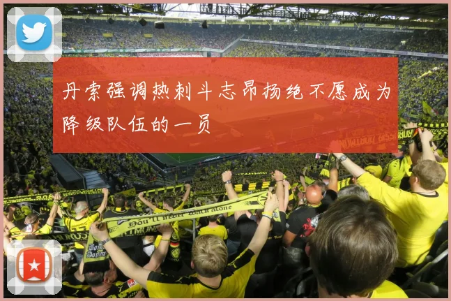 丹索强调热刺斗志昂扬绝不愿成为降级队伍的一员
