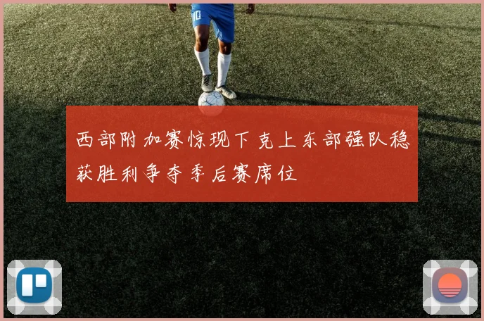 西部附加赛惊现下克上东部强队稳获胜利争夺季后赛席位
