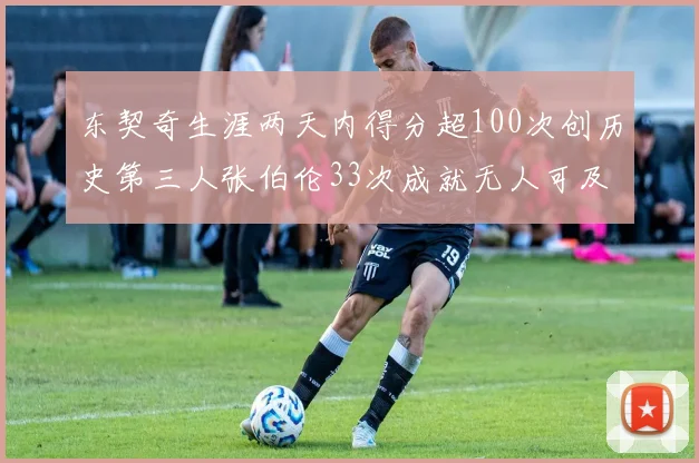 东契奇生涯两天内得分超100次创历史第三人张伯伦33次成就无人可及