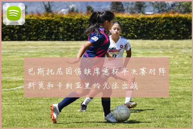 巴斯托尼因伤缺席意杯半决赛对阵科莫和卡利亚里均无法出战